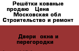 Решётки кованые продаю › Цена ­ 3 000 - Московская обл. Строительство и ремонт » Двери, окна и перегородки   